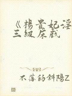 《杨贵妃淫史》三级床戏