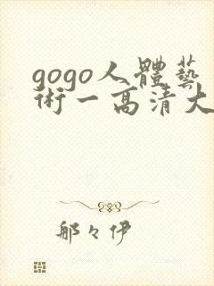gogo人体艺术一高清大胆