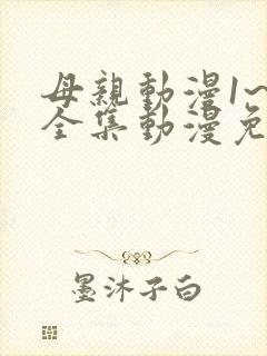 母亲动漫1~6全集动漫免费观看