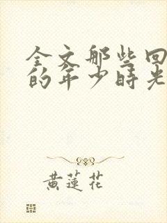 全文那些回不去的年少时光