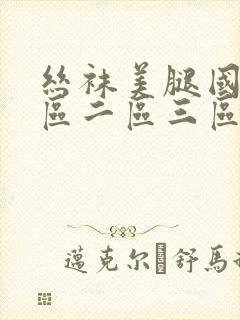 丝袜美腿国产一区二区三区