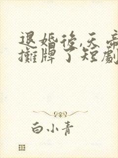 退婚后,天帝他摊牌了短剧全集免费观看