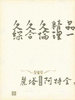 久久久精品人妻综合伦理一区二区