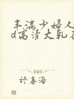 丰满少妇人妻hd高清大乳在线