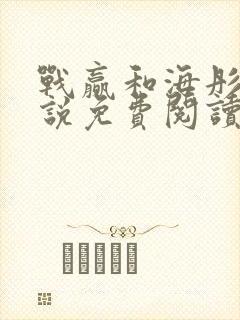 战赢和海彤的小说免费阅读无弹窗