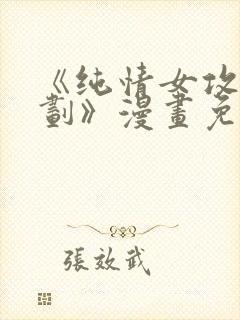 《纯情女攻略计划》漫画免费阅读下