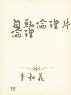 日韩伦理片好看伦理