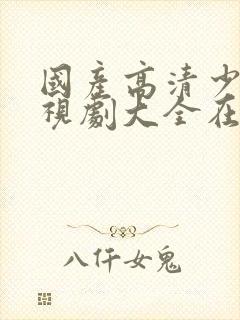 国产高清少女电视剧大全在线观看