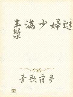 丰满少妇进入白浆封面