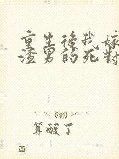 重生后我嫁给了渣男的死对头短剧版