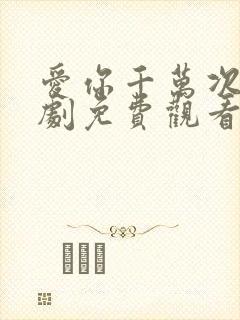 爱你千万次电视剧免费观看全集高清下载