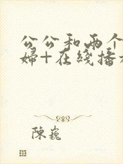 公公和两个儿媳妇+在线播放