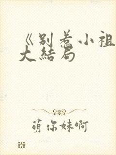 《别惹小祖宗》大结局