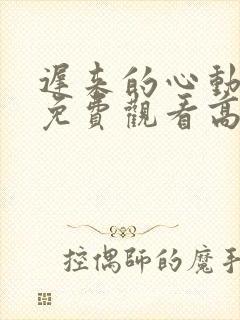 迟来的心动短剧免费观看高清全集