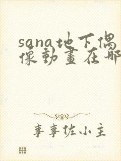 sana地下偶像动画在哪里看