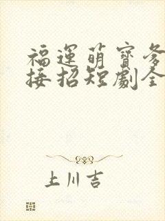 福运萌宝爹地请接招短剧全集完整版