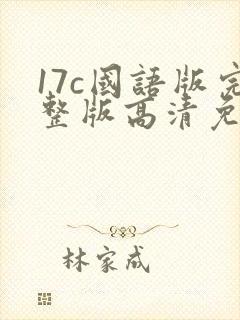 17c国语版完整版高清免费观看