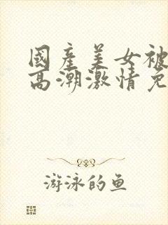 国产美女被爽到高潮激情免费封面