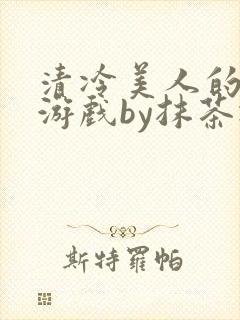 清冷美人的神奇游戏by抹茶冰
