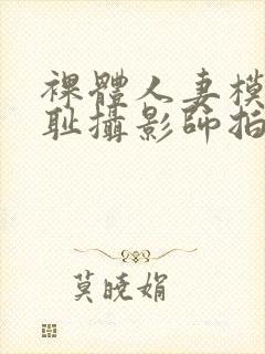 裸体人妻模特羞耻摄影师拍电影