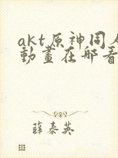 akt原神同人动画在哪看