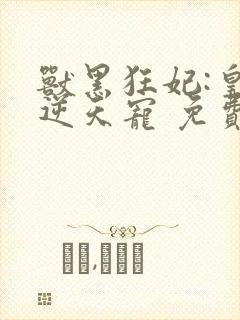 兽黑狂妃:皇叔逆天宠 免费看