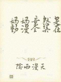 妈妈竟然是魅魔动漫全集在线观看