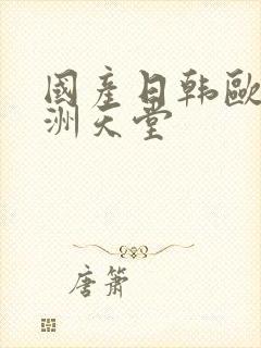 国产日韩欧美亚洲天堂