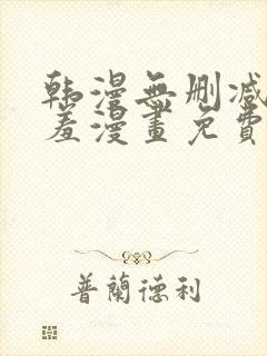 韩漫无删减无遮羞漫画免费大全