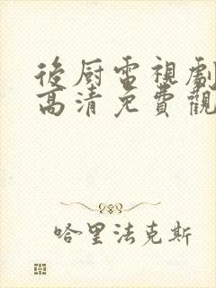 后厨电视剧在线高清免费观看国语