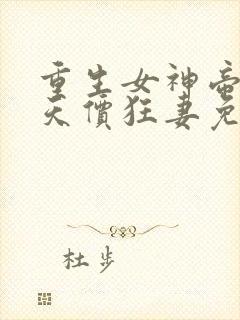 重生女神帝少的天价狂妻免费阅读