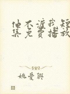 他不渡我短剧全集免费播放