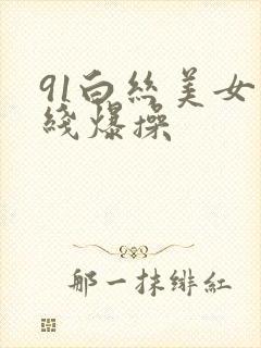 91白丝美女在线爆操