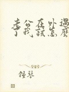 老公在外遇劈腿了我该怎么办