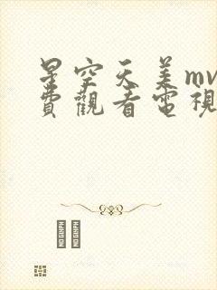 星空天美mv免费观看电视剧在线观看