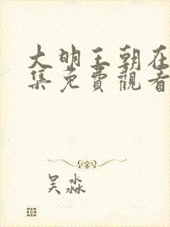 大明王朝在线全集免费观看第43集