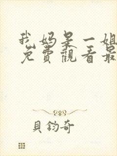 我妈是一姐短剧免费观看最新章节