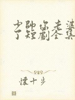 少帅你老婆又跑了短剧全集完整版