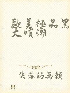 欧美极品黑人巨大喷潮