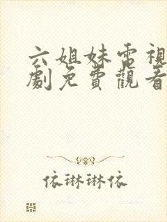 六姐妹电视连续剧免费观看全集高清