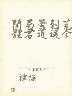 开局签到荒古圣体君逍遥全文在线阅读