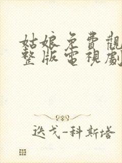 姑娘免费观看完整版电视剧全集高清