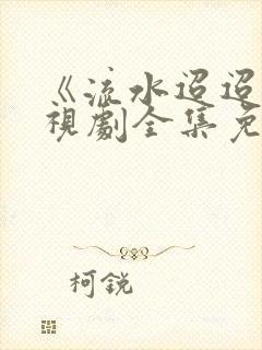 《流水迢迢》电视剧全集免费完整版