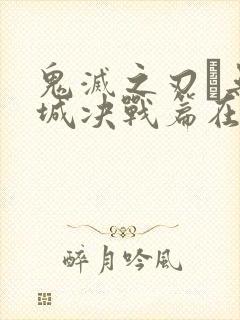 鬼灭之刃·无限城决战篇在哪里看