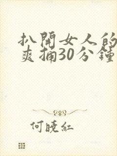 扒开女人的屁股爽捅30分钟