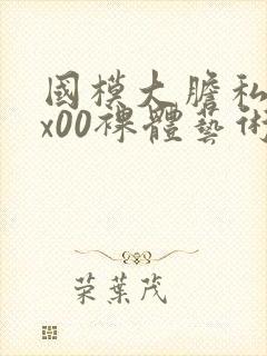 国模大胆私拍xx00裸体艺术