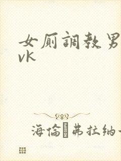 女厕调教男奴丨vk