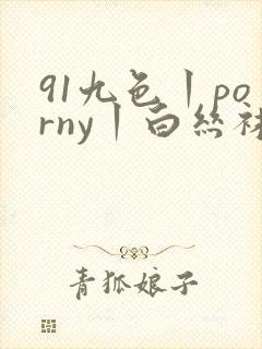 91九色丨porny丨白丝袜