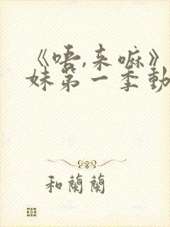 《唔,来嘛》兄妹第一季动漫免费观看