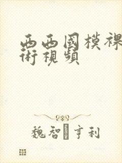 西西国模裸体艺术视频